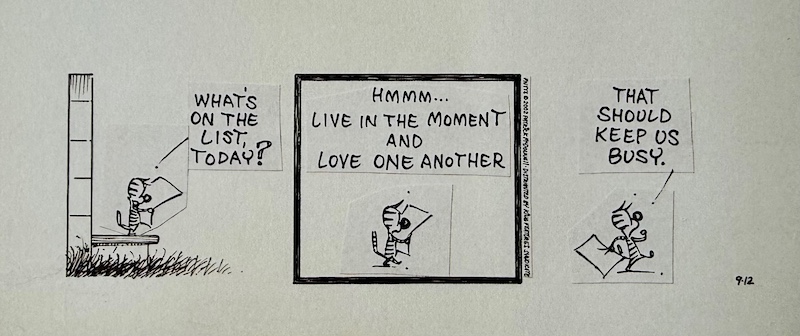 Mutts comic by Patrick McDonnell - Shtinky Pudding, an orange tabby kitten reading their to-do list for the day: Live in the moment and love one another. Should keep me busy.