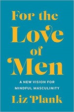 For the Love of Men: A New Vision for Mindful Masculinity by Liz Plank